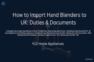 How to Import Hand Blenders to UK Duties & Documents YLD Home1