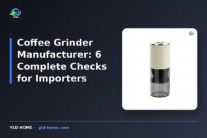 Coffee Grinder Manufacturer: 6 Complete Checks for Importers