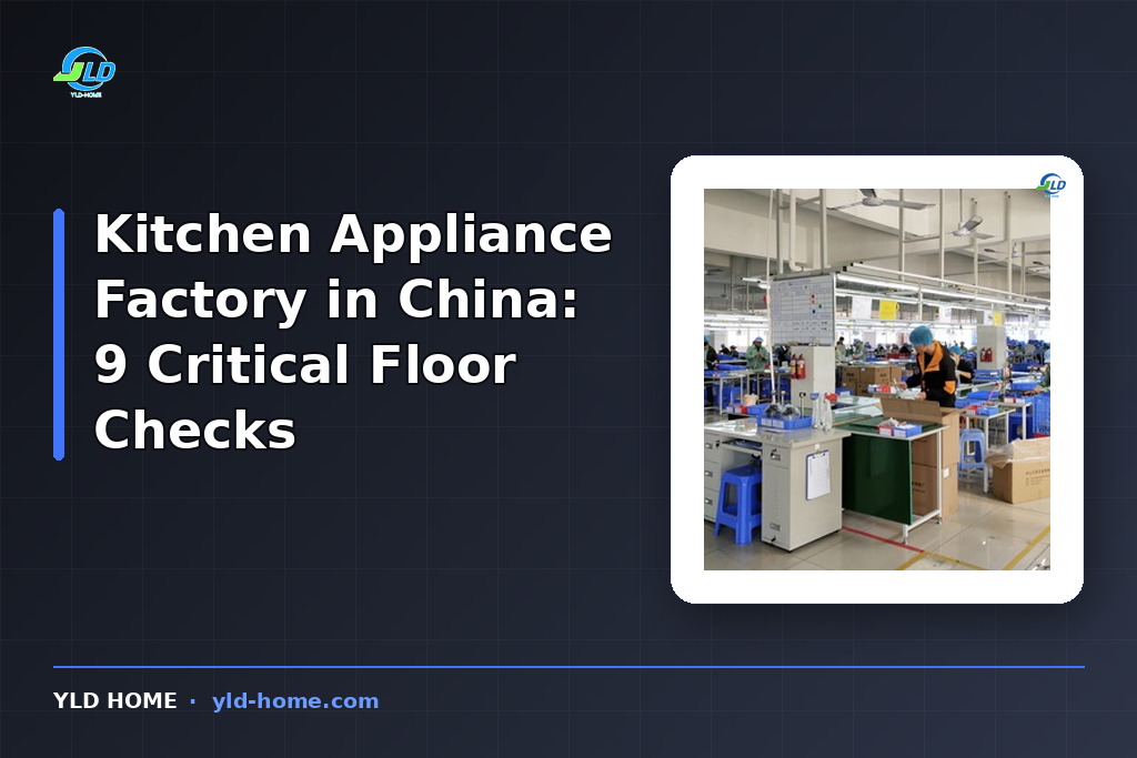 Kitchen Appliance Factory in China: 9 Critical Floor Checks