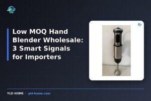 Low MOQ Hand Blender Wholesale: 3 Smart Signals for Importers