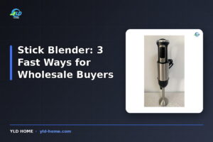 Stick Blender: 3 Fast Ways for Wholesale Buyers