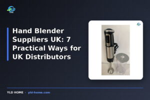 Hand Blender Suppliers UK: 7 Practical Ways for UK Distributors